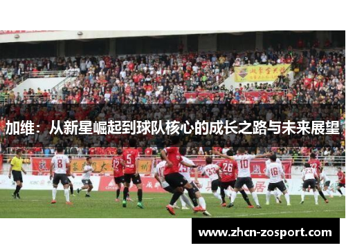 加维:从新星崛起到球队核心的成长之路与未来展望 加维:从新星崛起到球队核心的成长之路与未来展望