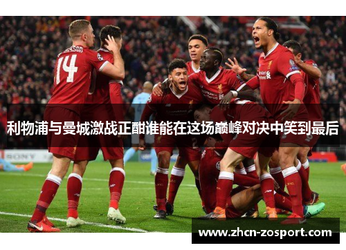 利物浦与曼城激战正酣谁能在这场巅峰对决中笑到最后