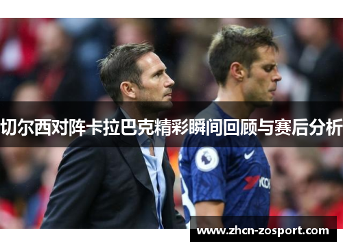 切尔西对阵卡拉巴克精彩瞬间回顾与赛后分析 切尔西对阵卡拉巴克精彩瞬间回顾与赛后分析