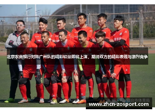 北京农商银行对阵广州队的精彩较量即将上演,期待双方的精彩表现与激烈竞争 北京农商银行对阵广州队的精彩较量即将上演,期待双方的精彩表现与激烈竞争