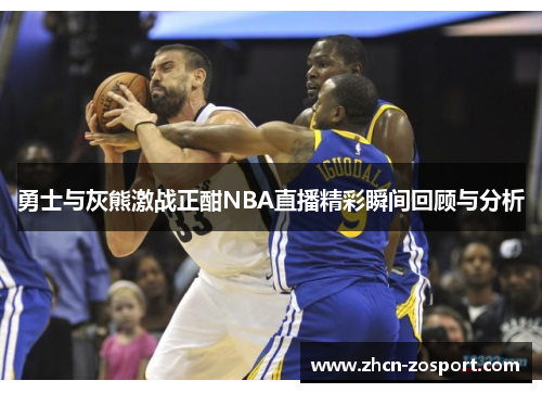 勇士与灰熊激战正酣NBA直播精彩瞬间回顾与分析 勇士与灰熊激战正酣NBA直播精彩瞬间回顾与分析