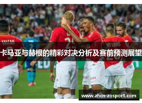卡马亚与赫根的精彩对决分析及赛前预测展望 卡马亚与赫根的精彩对决分析及赛前预测展望