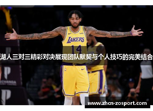 湖人三对三精彩对决展现团队默契与个人技巧的完美结合 湖人三对三精彩对决展现团队默契与个人技巧的完美结合