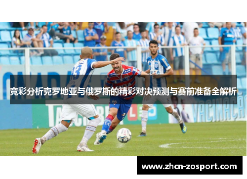 竞彩分析克罗地亚与俄罗斯的精彩对决预测与赛前准备全解析 竞彩分析克罗地亚与俄罗斯的精彩对决预测与赛前准备全解析