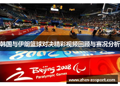 韩国与伊朗篮球对决精彩视频回顾与赛况分析