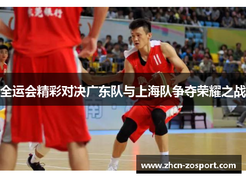 全运会精彩对决广东队与上海队争夺荣耀之战 全运会精彩对决广东队与上海队争夺荣耀之战