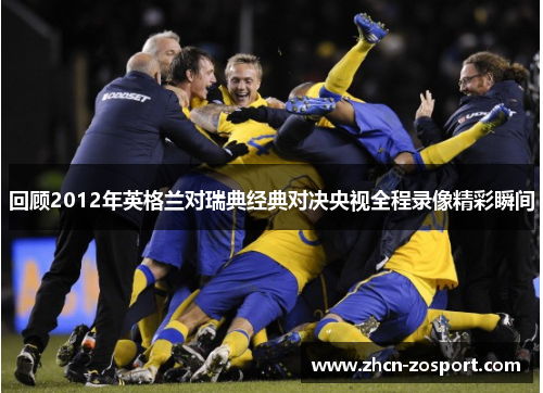 回顾2012年英格兰对瑞典经典对决央视全程录像精彩瞬间 回顾2012年英格兰对瑞典经典对决央视全程录像精彩瞬间