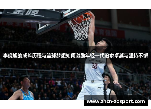 李晓旭的成长历程与篮球梦想如何激励年轻一代追求卓越与坚持不懈 李晓旭的成长历程与篮球梦想如何激励年轻一代追求卓越与坚持不懈