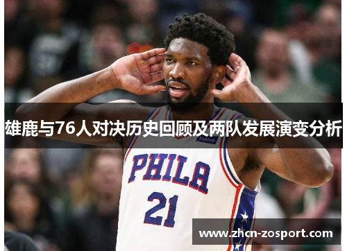 雄鹿与76人对决历史回顾及两队发展演变分析 雄鹿与76人对决历史回顾及两队发展演变分析