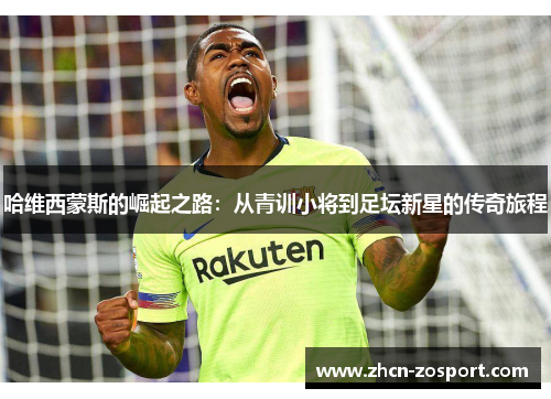 哈维西蒙斯的崛起之路:从青训小将到足坛新星的传奇旅程 哈维西蒙斯的崛起之路:从青训小将到足坛新星的传奇旅程