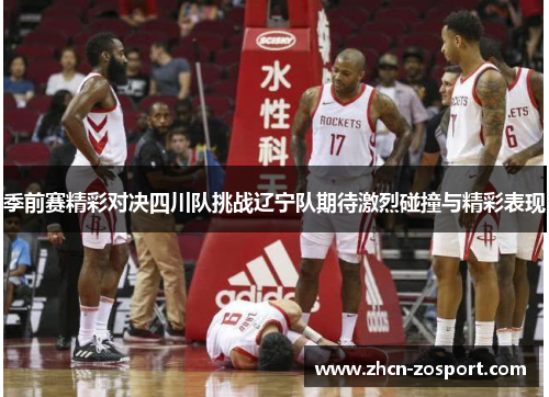 季前赛精彩对决四川队挑战辽宁队期待激烈碰撞与精彩表现